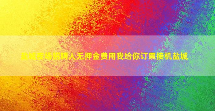 盐城夜场招聘人无押金费用我给你订票接机盐城